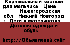 Карнавальный костюм для мальчика › Цена ­ 500-600 - Нижегородская обл., Нижний Новгород г. Дети и материнство » Детская одежда и обувь   